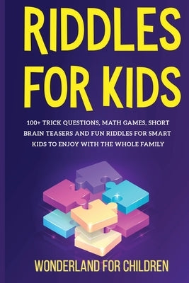 Riddles For Kids: 100+ trick questions, math games, short brainteasers and fun riddles for smart kids to enjoy with the whole family Paperback Wonderland for Children