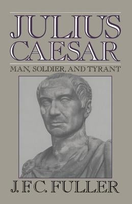 Julius Caesar: Man, Soldier, and Tyrant by Fuller, J. F. C.