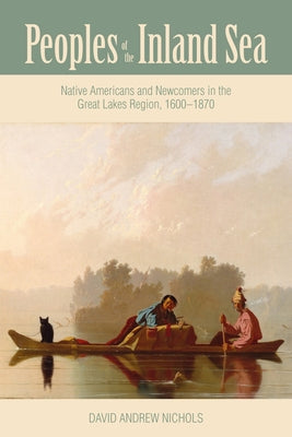 Peoples of the Inland Sea: Native Americans and Newcomers in the Great Lakes Region, 1600-1870 Paperback Ohio University Press