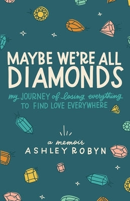 Maybe We're All Diamonds: My Journey of Losing Everything to Find Love Everywhere by Robyn, Ashley