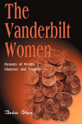 The Vanderbilt Women: Dynasty of Wealth, Glamour, and Tragedy by Stasz, Clarice