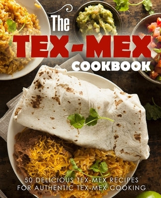 The Tex Mex Cookbook: 50 Delicious Tex Mex Recipes for Authentic Tex Mex Cooking Paperback Createspace Independent Publishing Platform