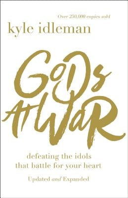 Gods at War: Defeating the Idols That Battle for Your Heart by Idleman, Kyle