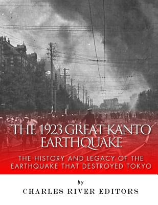 The 1923 Great Kanto Earthquake: The History and Legacy of the Earthquake That Destroyed Tokyo Paperback Createspace Independent Publishing Platform