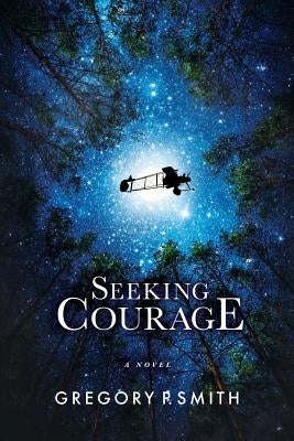 Seeking Courage: An Airman's Pursuit of Identity & Purpose Through Love and Loss During WW1 by Smith, Gregory P.
