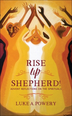 Rise Up, Shepherd!: Advent Reflections on the Spirituals by Powery, Luke A.