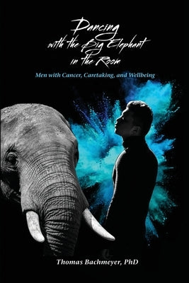 Dancing with the Big Elephant in the Room: Men with Cancer, Caretaking, and Wellbeing by Bachmeyer, Thomas