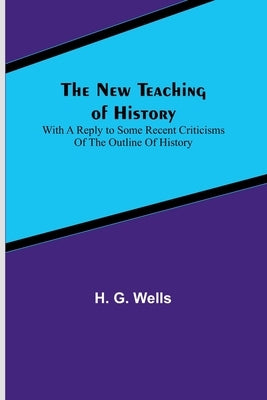 The New Teaching of History; With a reply to some recent criticisms of The Outline of History Paperback Alpha Edition