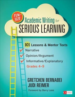 Fun-Size Academic Writing for Serious Learning: 101 Lessons & Mentor Texts--Narrative, Opinion/Argument, & Informative/Explanatory, Grades 4-9 Paperback Corwin Publishers