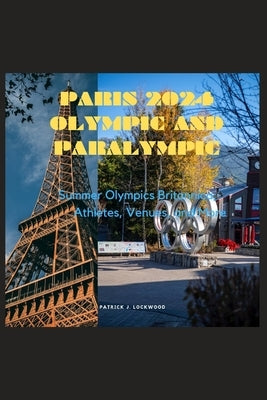Paris 2024 Olympic and Paralympic: Summer Olympics Britannica; Athletes, Venues, and More Paperback Independently Published