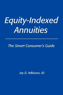 Equity-Indexed Annuities: The Smart Consumer's Guide by Adkisson Jd, Jay D.