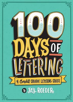 100 Days of Lettering: A Complete Creative Lettering Course by Roeder, Jay