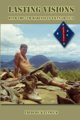 Lasting Visions: With the 7th Marines in Vietnam 1970 by Fenwick, Frederick