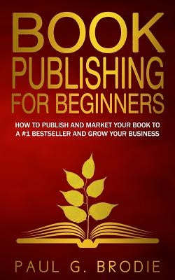 Book Publishing for Beginners: How to have a successful book launch and market your self-published book to a # 1 bestseller and grow your business Paperback Brodieedu