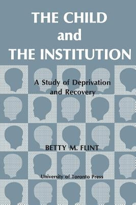 The Child and the Institution: A Study of Deprivation and Recovery Paperback University of Toronto Press
