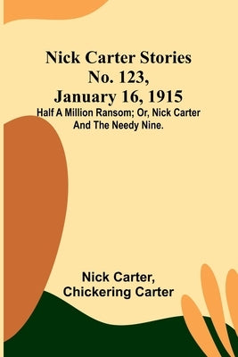 Nick Carter Stories No. 123, January 16, 1915: Half a million ransom; or, Nick Carter and the needy nine. Paperback Alpha Edition