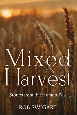 Mixed Harvest: Stories from the Human Past by Swigart, Rob