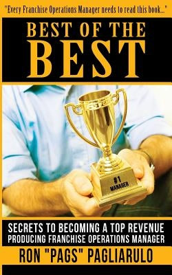 Best of the Best: Secrets to Becoming a Top Revenue Producing Franchise Operations Manager by Pagliarulo, Ron