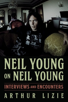 Neil Young on Neil Young: Interviews and Encountersvolume 19 by Lizie, Arthur