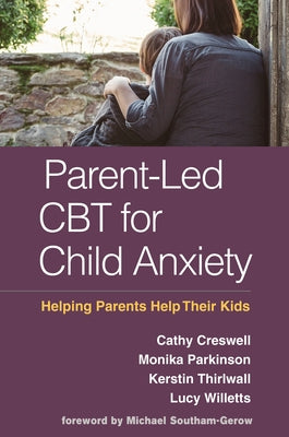 Parent-Led CBT for Child Anxiety: Helping Parents Help Their Kids by Creswell, Cathy