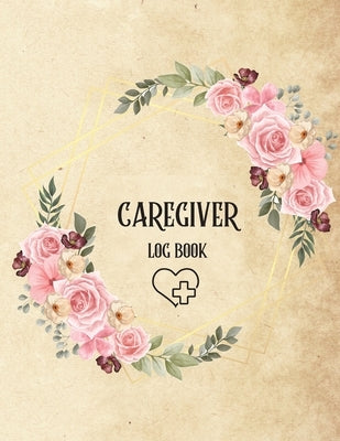 Caregiver Log Book: Personal Caregiver Log Book/ A Caregiving Log for Carers/ Daily Log Book for Assisted Living Patients/ Medicine Remind by John Peter