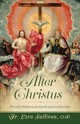 Alter Christus: Priestly Holiness on Earth and in Eternity by Sullivan, Ezra
