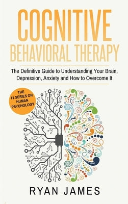 Cognitive Behavioral Therapy: The Definitive Guide to Understanding Your Brain, Depression, Anxiety and How to Over Come It (Cognitive Behavioral Th by James, James
