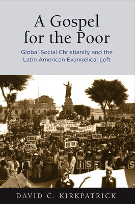 A Gospel for the Poor: Global Social Christianity and the Latin American Evangelical Left by Kirkpatrick, David C.
