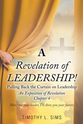 A Revelation of Leadership!: Pulling Back the Curtain on Leadership: An Exposition of Revelation Chapter 4 Paperback Christian Faith Publishing, Inc