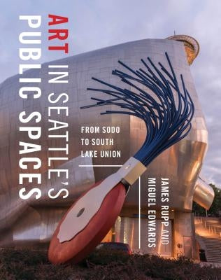 Art in Seattle's Public Spaces: From Sodo to South Lake Union Paperback University of Washington Press