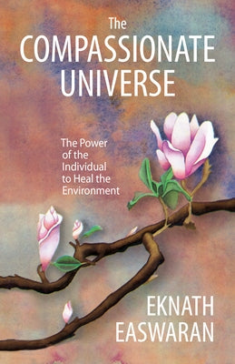The Compassionate Universe: The Power of the Individual to Heal the Environment by Easwaran, Eknath