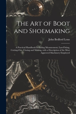 The Art of Boot and Shoemaking: a Practical Handbook Including Measurement, Last-fitting, Cutting-out, Closing and Making, With a Description of the M Paperback Legare Street Press