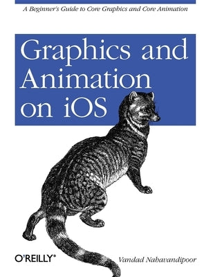 Graphics and Animation on IOS: A Beginner's Guide to Core Graphics and Core Animation by Nahavandipoor, Vandad