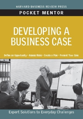 Developing a Business Case: Expert Solutions to Everyday Challenges Paperback Harvard Business Review Press