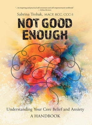 Not Good Enough: Understanding Your Core Belief and Anxiety: A Handbook by Trobak, Sabrina