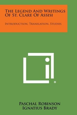 The Legend And Writings Of St. Clare Of Assisi: Introduction, Translation, Studies Paperback Literary Licensing, LLC