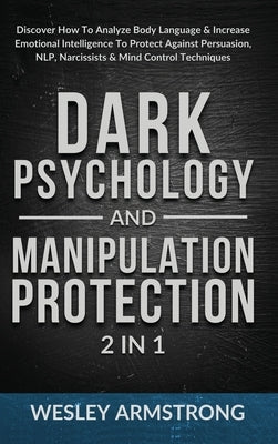 Dark Psychology and Manipulation Protection 2 in 1: Discover How To Analyze Body Language & Increase Emotional Intelligence To Protect Against Persuas by Armstrong, Wesley