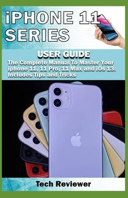 iPhone 11 Series USER GUIDE: The Complete Manual to Master Your iPhone 11, 11 Pro, 11 Max and iOS 13. Includes Tips and Tricks Paperback Independently Published
