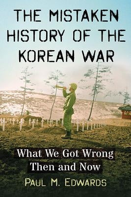 The Mistaken History of the Korean War: What We Got Wrong Then and Now Paperback McFarland & Company