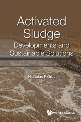 Activated Sludge: Developments and Sustainable Solutions by Gray, Nicholas F.