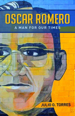 Oscar Romero: A Man for Our Times by Torres, Julio O.