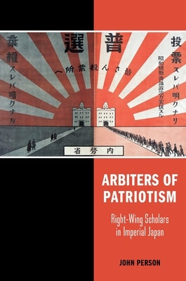 Arbiters of Patriotism: Right-Wing Scholars in Imperial Japan by Person, John