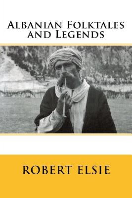 Albanian Folktales and Legends: Selected and translated from the Albanian by Elsie, Robert