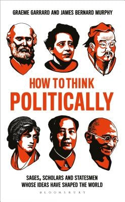 How to Think Politically: Sages, Scholars and Statesmen Whose Ideas Have Shaped the World by Murphy, James Bernard