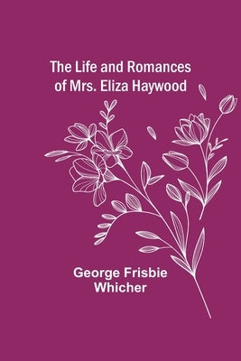 The Life and Romances of Mrs. Eliza Haywood by Frisbie Whicher, George