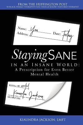 Staying Sane in an Insane World: A Prescription for Even Better Mental Health by Jackson, Kiaundra
