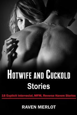 Hotwife and Cuckold Stories: 18 Explicit Interracial, MFM, Reverse Harem Stories by Merlot, Raven