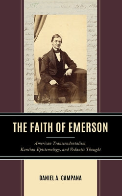 The Faith of Emerson: American Transcendentalism, Kantian Epistemology, and Vedantic Thought by Campana, Daniel A.