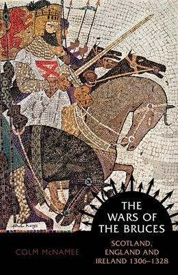 The Wars of the Bruces: Scotland, England and Ireland 1306 - 1328 by McNamee, Colm