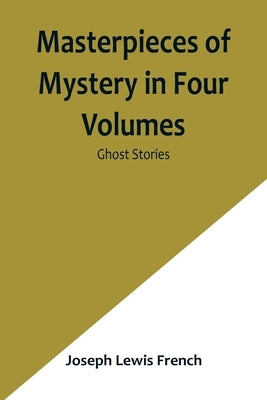 Masterpieces of Mystery in Four Volumes: Ghost Stories by Lewis French, Joseph